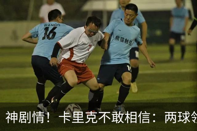 神剧情！卡里克不敢相信：两球领先被逆转，曼联主场沦陷，惨遭淘汰出局